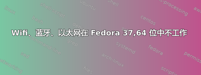 Wifi、蓝牙、以太网在 Fedora 37,64 位中不工作