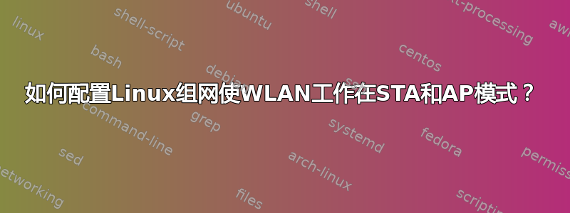 如何配置Linux组网使WLAN工作在STA和AP模式？