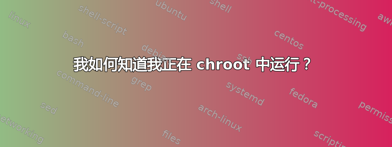 我如何知道我正在 chroot 中运行？