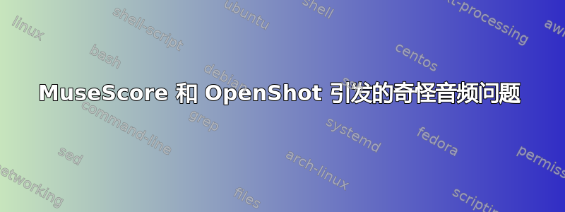 MuseScore 和 OpenShot 引发的奇怪音频问题