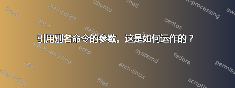 引用别名命令的参数。这是如何运作的？