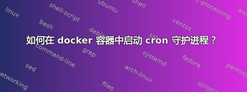 如何在 docker 容器中启动 cron 守护进程？