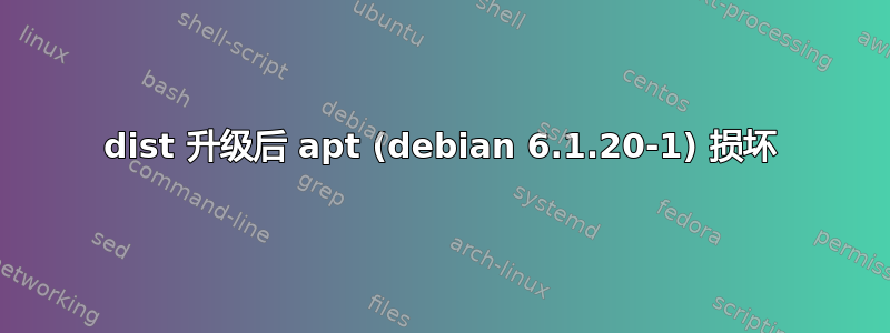 dist 升级后 apt (debian 6.1.20-1) 损坏