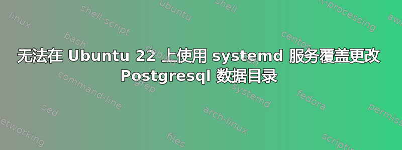 无法在 Ubuntu 22 上使用 systemd 服务覆盖更改 Postgresql 数据目录