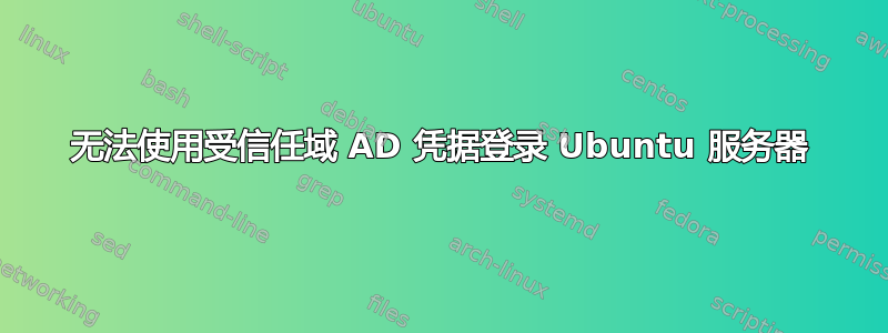 无法使用受信任域 AD 凭据登录 Ubuntu 服务器