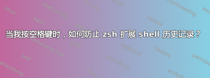 当我按空格键时，如何防止 zsh 扩展 shell 历史记录？