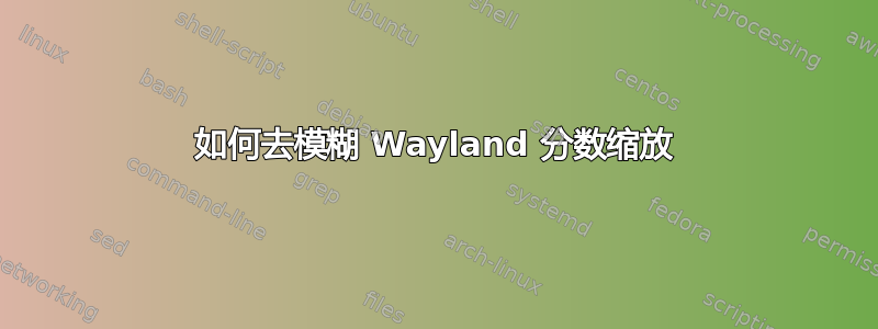 如何去模糊 Wayland 分数缩放