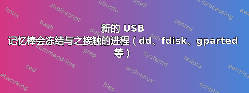 新的 USB 记忆棒会冻结与之接触的进程（dd、fdisk、gparted 等）