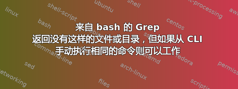 来自 bash 的 Grep 返回没有这样的文件或目录，但如果从 CLI 手动执行相同的命令则可以工作