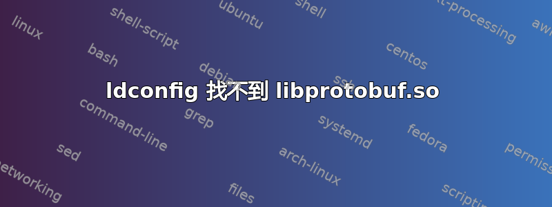 ldconfig 找不到 libprotobuf.so