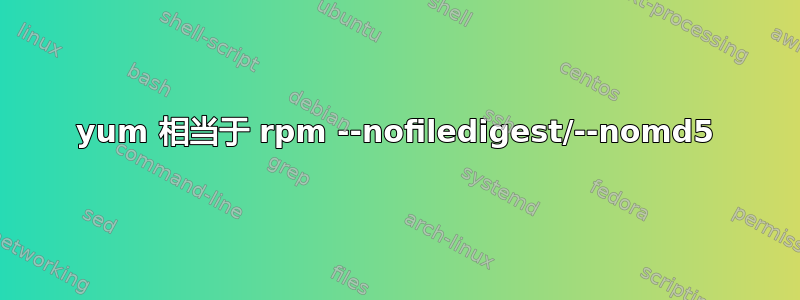 yum 相当于 rpm --nofiledigest/--nomd5