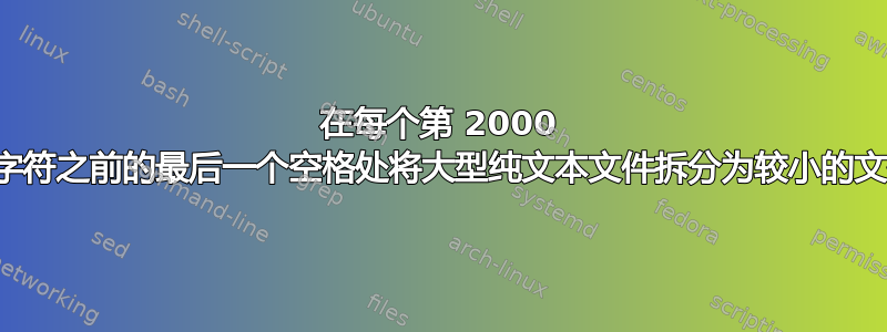 在每个第 2000 个字符之前的最后一个空格处将大型纯文本文件拆分为较小的文件