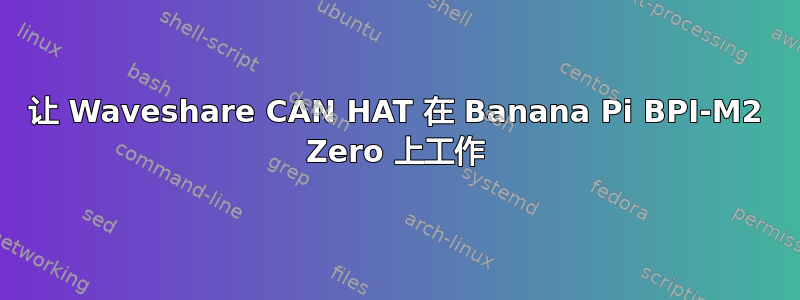 让 Waveshare CAN HAT 在 Banana Pi BPI-M2 Zero 上工作