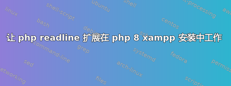 让 php readline 扩展在 php 8 xampp 安装中工作