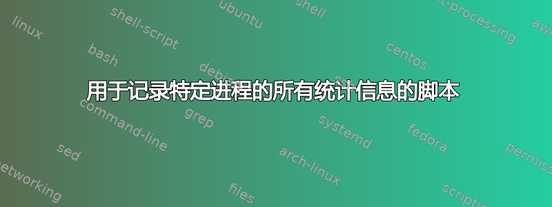 用于记录特定进程的所有统计信息的脚本