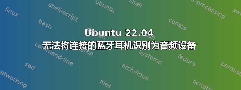 Ubuntu 22.04 无法将连接的蓝牙耳机识别为音频设备