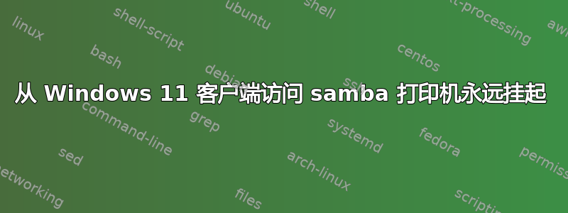 从 Windows 11 客户端访问 samba 打印机永远挂起