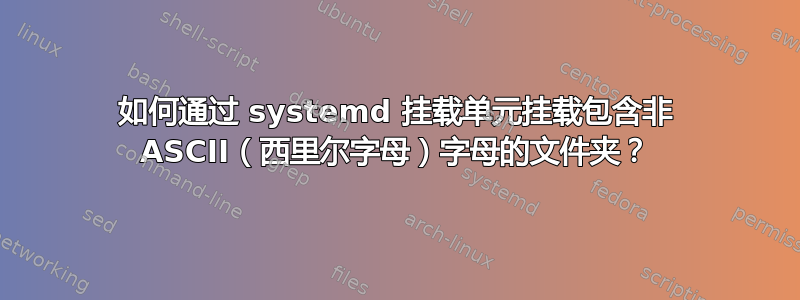 如何通过 systemd 挂载单元挂载包含非 ASCII（西里尔字母）字母的文件夹？