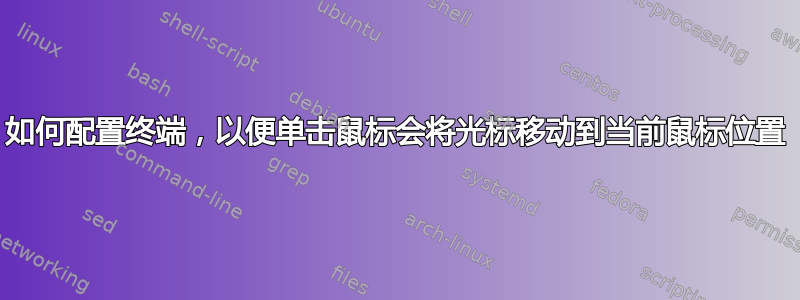 如何配置终端，以便单击鼠标会将光标移动到当前鼠标位置