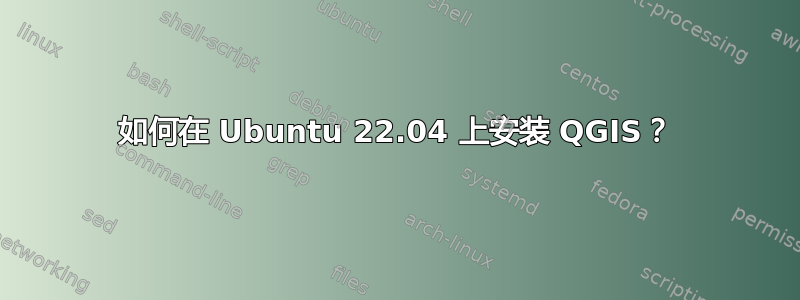 如何在 Ubuntu 22.04 上安装 QGIS？