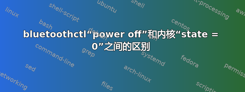 bluetoothctl“power off”和内核“state = 0”之间的区别