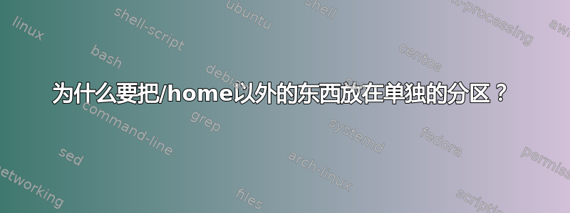 为什么要把/home以外的东西放在单独的分区？