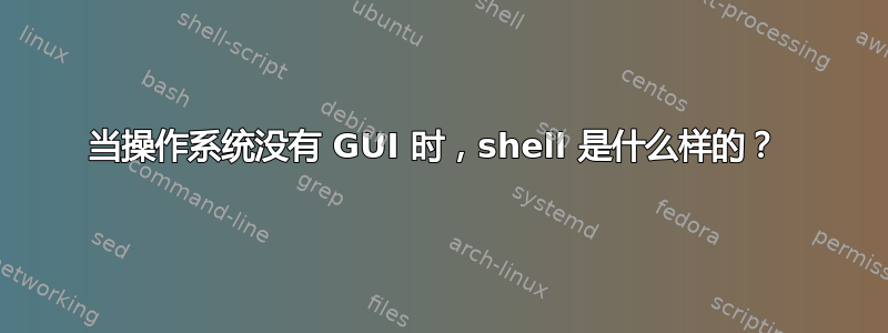 当操作系统没有 GUI 时，shell 是什么样的？ 