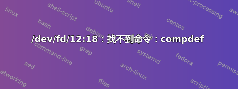 /dev/fd/12:18：找不到命令：compdef