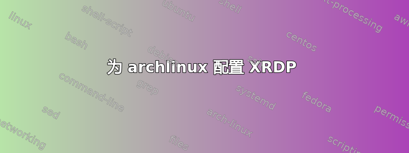 为 archlinux 配置 XRDP