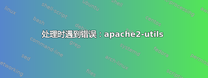 处理时遇到错误：apache2-utils