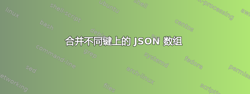 合并不同键上的 JSON 数组