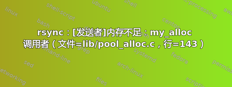 rsync：[发送者]内存不足：my_alloc 调用者（文件=lib/pool_alloc.c，行=143）