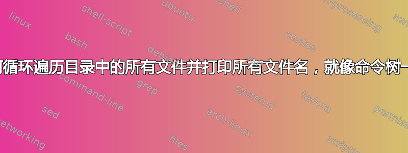 如何循环遍历目录中的所有文件并打印所有文件名，就像命令树一样