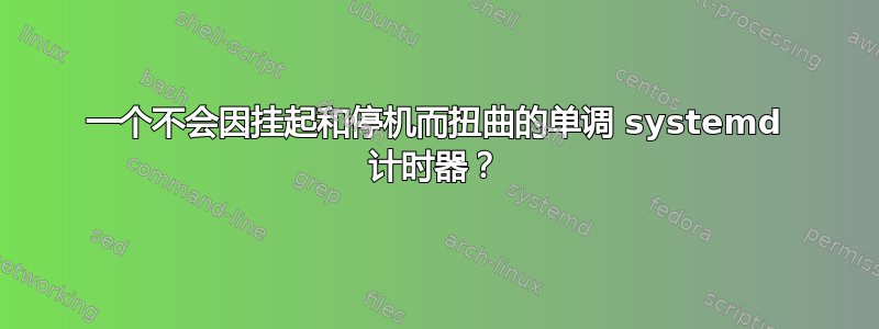 一个不会因挂起和停机而扭曲的单调 systemd 计时器？