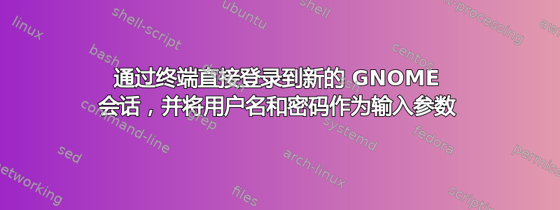 通过终端直接登录到新的 GNOME 会话，并将用户名和密码作为输入参数