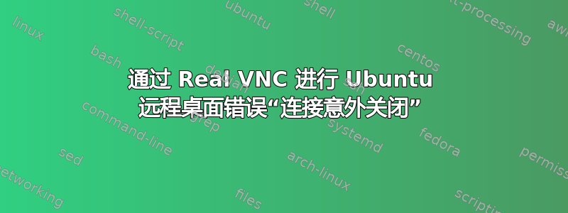 通过 Real VNC 进行 Ubuntu 远程桌面错误“连接意外关闭”