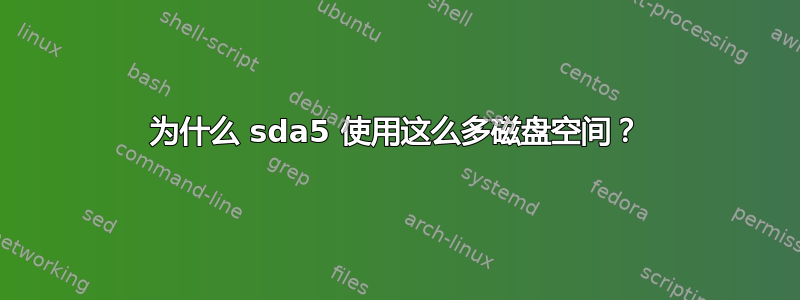 为什么 sda5 使用这么多磁盘空间？