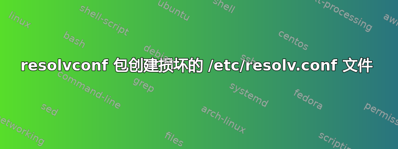 resolvconf 包创建损坏的 /etc/resolv.conf 文件