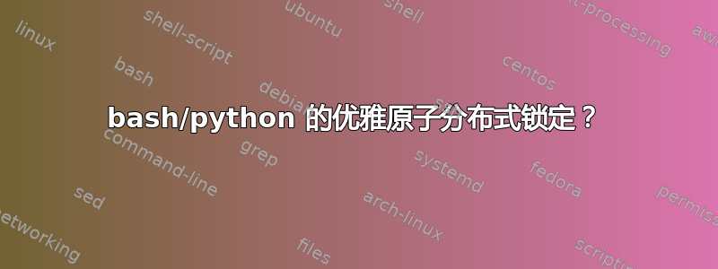 bash/python 的优雅原子分布式锁定？