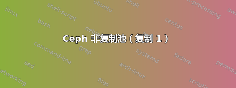 Ceph 非复制池（复制 1）