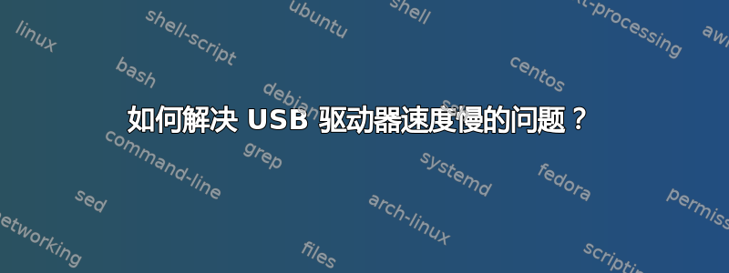 如何解决 USB 驱动器速度慢的问题？