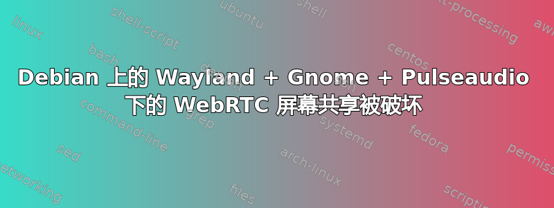 Debian 上的 Wayland + Gnome + Pulseaudio 下的 WebRTC 屏幕共享被破坏