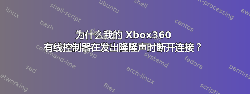 为什么我的 Xbox360 有线控制器在发出隆隆声时断开连接？