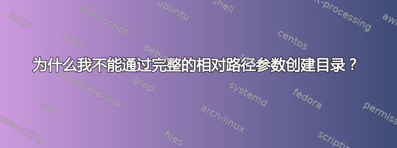 为什么我不能通过完整的相对路径参数创建目录？