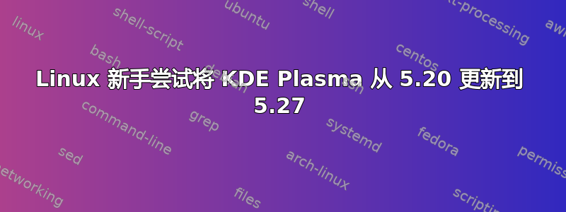 Linux 新手尝试将 KDE Plasma 从 5.20 更新到 5.27