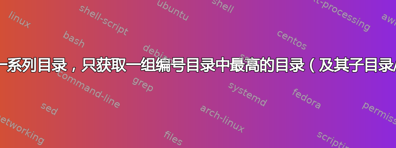 如何获取一系列目录，只获取一组编号目录中最高的目录（及其子目录/文件）？