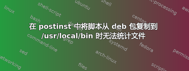 在 postinst 中将脚本从 deb 包复制到 /usr/local/bin 时无法统计文件