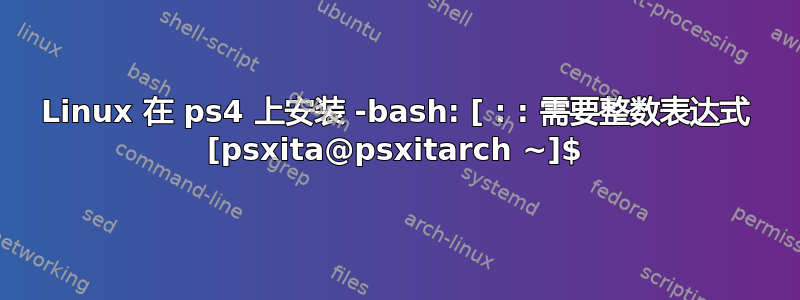 Linux 在 ps4 上安装 -bash: [ : : 需要整数表达式 [psxita@psxitarch ~]$