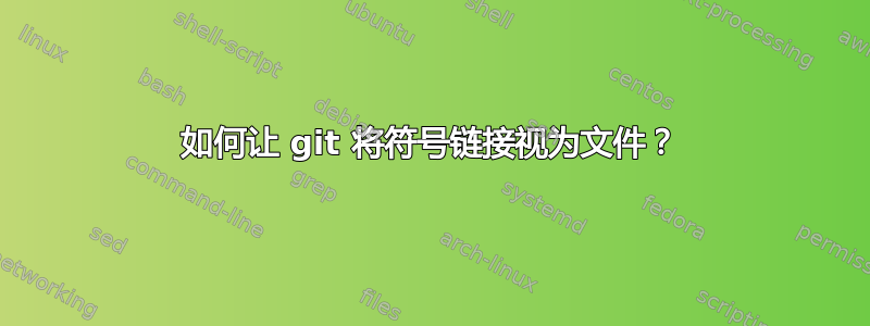 如何让 git 将符号链接视为文件？