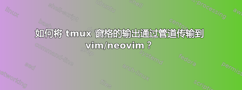 如何将 tmux 窗格的输出通过管道传输到 vim/neovim？